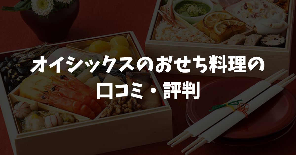 【口コミ・評判】オイシックスおせち「高砂」は本当に満足できる？購入前にチェックしたいリアルな声と評価