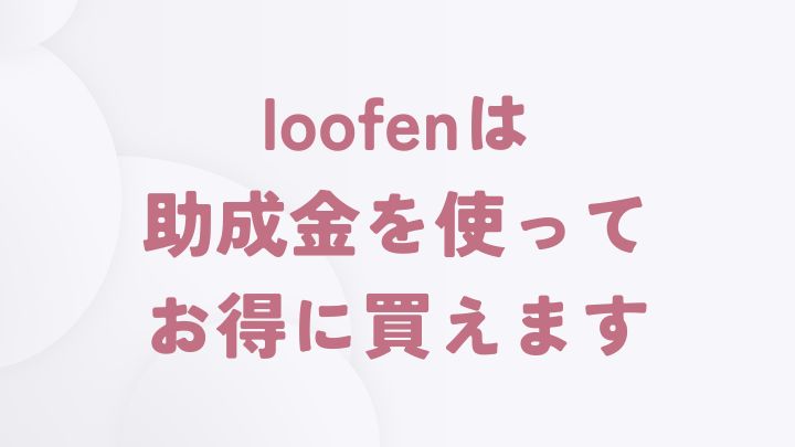 loofenを助成金を使ってお得に買う方法