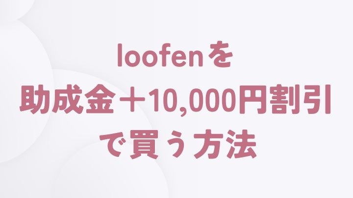 loofenを助成金以外でも割引で安く買う方法