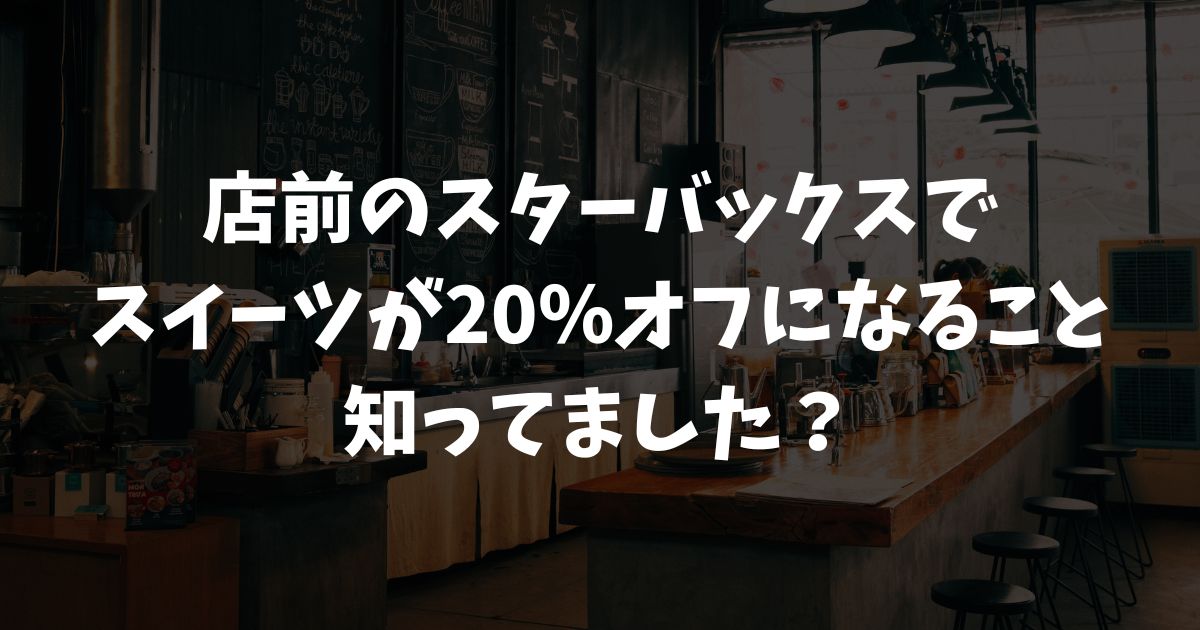 スターバックス閉店前の割引で20％オフは何時から？対象フード・お得に買う方法まで完全ガイド